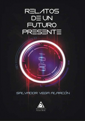Relatos de un futuro presente, una obra de Salvador Vega Alarcón